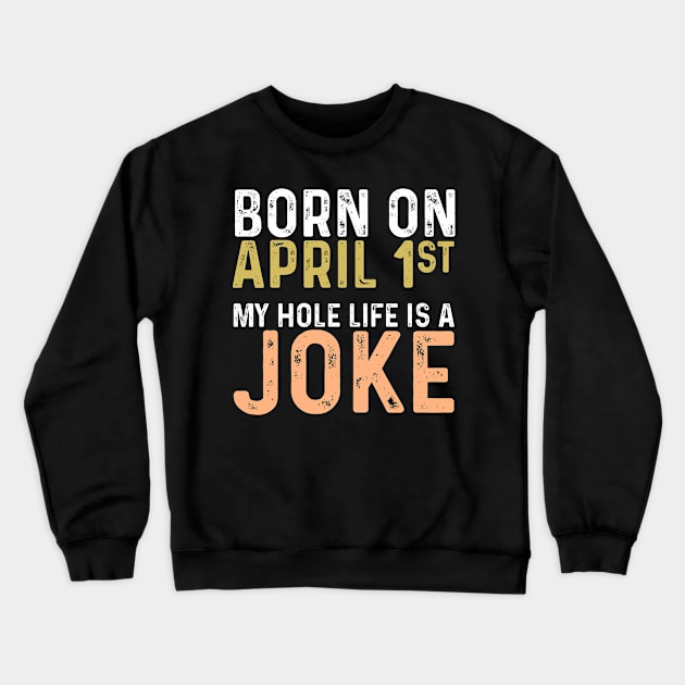 Born April 1st My Hole Life is a Joke Crewneck Sweatshirt by Seaside Designs